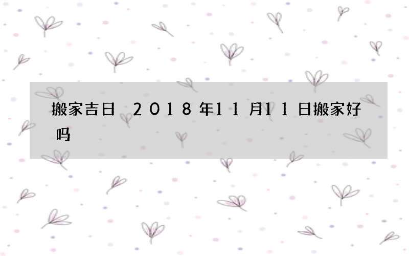 搬家吉日 2018年11月11日搬家好吗